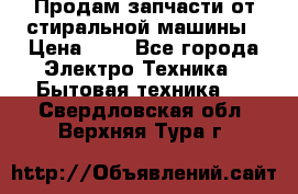 Продам запчасти от стиральной машины › Цена ­ 1 - Все города Электро-Техника » Бытовая техника   . Свердловская обл.,Верхняя Тура г.